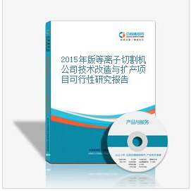 2015年版等離子切割機公司技術改造與擴產項目可行性研究報告